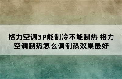 格力空调3P能制冷不能制热 格力空调制热怎么调制热效果最好